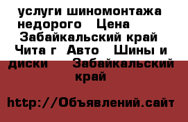 услуги шиномонтажа недорого › Цена ­ 50 - Забайкальский край, Чита г. Авто » Шины и диски   . Забайкальский край